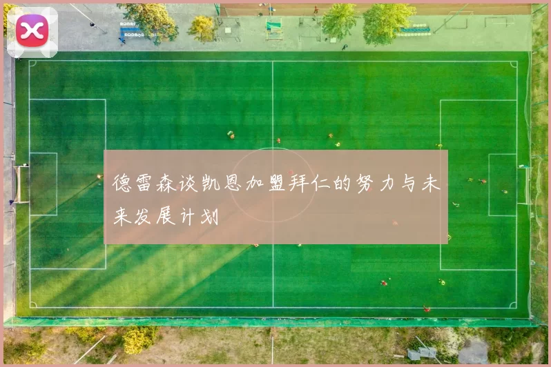 德雷森谈凯恩加盟拜仁的努力与未来发展计划
