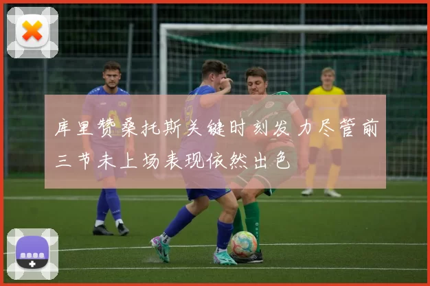 库里赞桑托斯关键时刻发力尽管前三节未上场表现依然出色