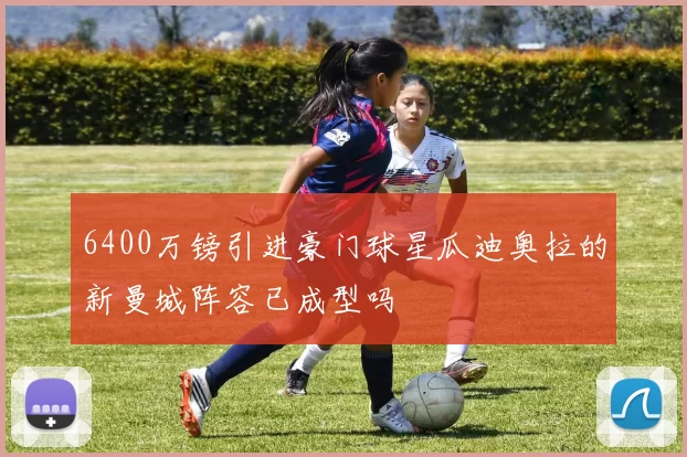 6400万镑引进豪门球星瓜迪奥拉的新曼城阵容已成型吗