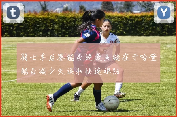 骑士季后赛能否逆袭关键在于哈登能否减少失误和快速退防