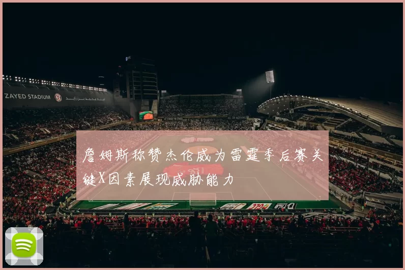 詹姆斯称赞杰伦威为雷霆季后赛关键X因素展现威胁能力