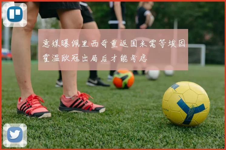 意媒曝佩里西奇重返国米需等埃因霍温欧冠出局后才能考虑