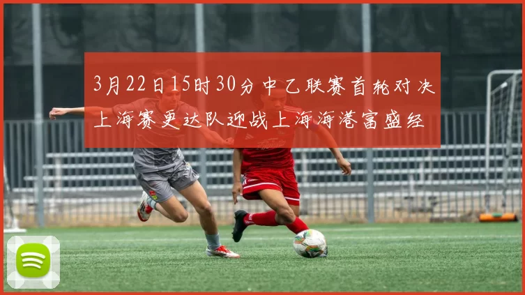 3月22日15时30分中乙联赛首轮对决上海赛更达队迎战上海海港富盛经开队