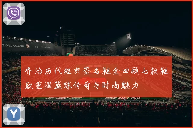 乔治历代经典签名鞋全回顾七款鞋款重温篮球传奇与时尚魅力