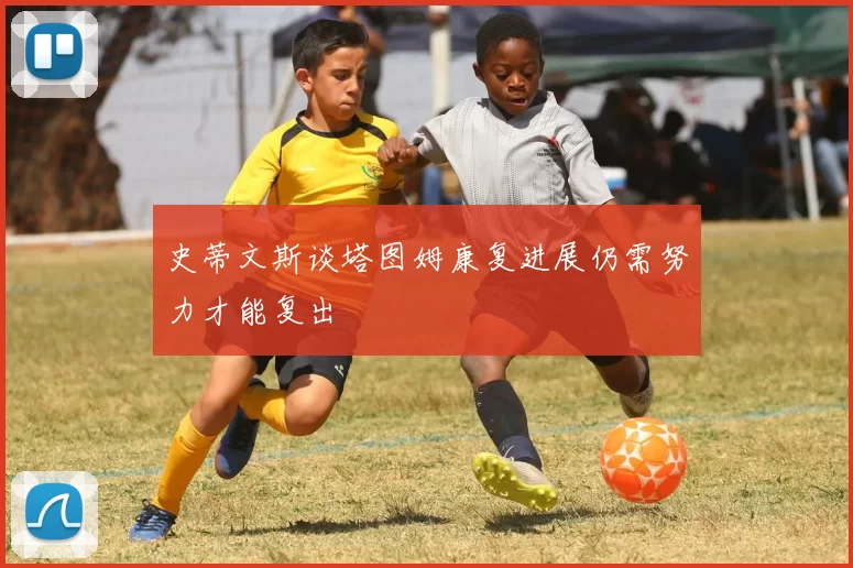 史蒂文斯谈塔图姆康复进展仍需努力才能复出