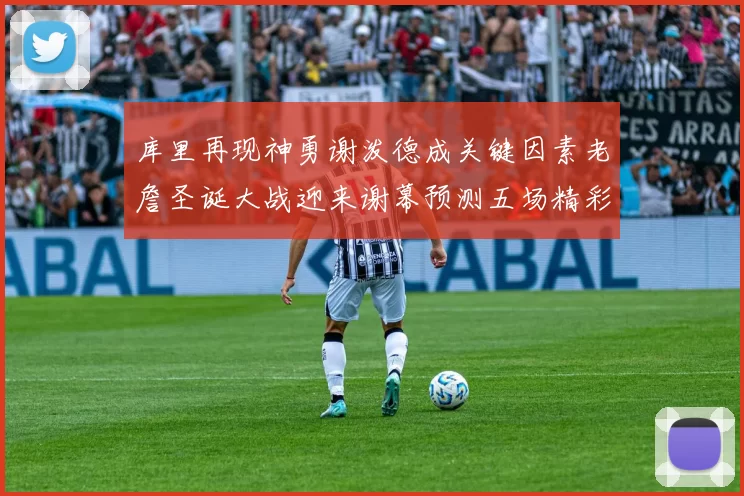 库里再现神勇谢泼德成关键因素老詹圣诞大战迎来谢幕预测五场精彩对决
