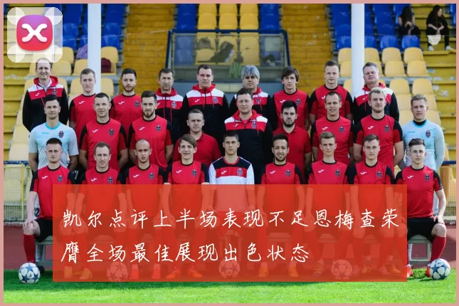 凯尔点评上半场表现不足恩梅查荣膺全场最佳展现出色状态