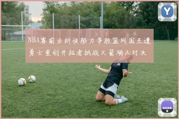 NBA赛前分析快船力争胜篮网国王遭勇士重创开拓者挑战火箭湖人对决雄鹿艰难