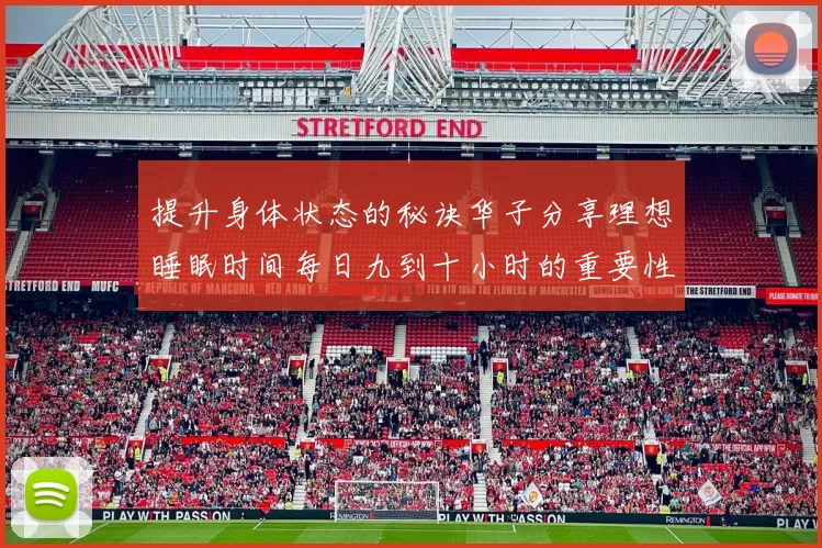 提升身体状态的秘诀华子分享理想睡眠时间每日九到十小时的重要性