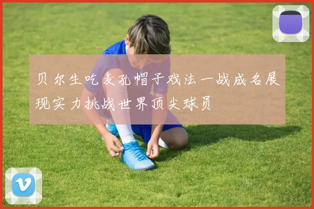 贝尔生吃麦孔帽子戏法一战成名展现实力挑战世界顶尖球员